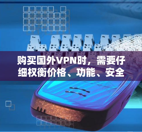 购买国外VPN时，需要仔细权衡价格、功能、安全性和售后服务等因素，确保适合自己的需求。以下是一个详细的步骤指南，帮助您高效选择适合的VPN服务