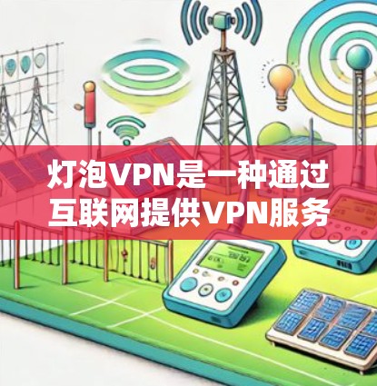 灯泡VPN是一种通过互联网提供VPN服务的平台，旨在保护用户隐私并提供娱乐功能，如游戏、视频和直播。以下是对灯泡VPN的详细介绍