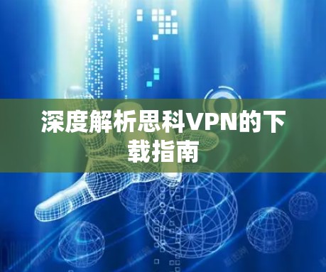 深度解析思科VPN的下载指南