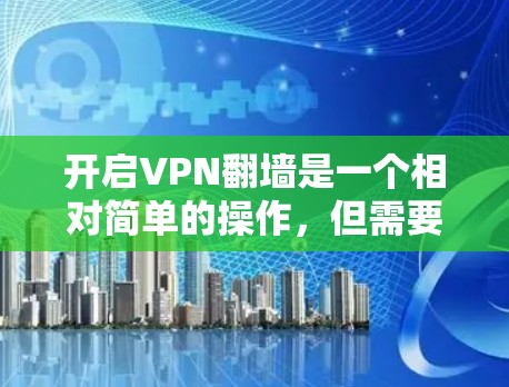 开启VPN翻墙是一个相对简单的操作，但需要遵循以下步骤和注意事项