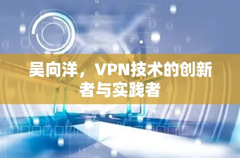 吴向洋，VPN技术的创新者与实践者