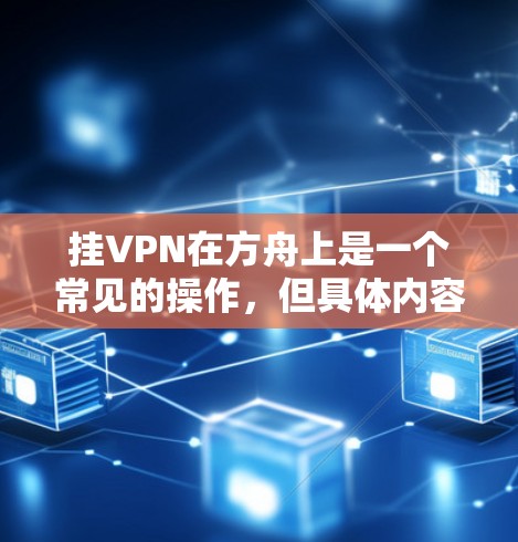 挂VPN在方舟上是一个常见的操作，但具体内容和步骤可能因服务而异。以下是一些通用的步骤和注意事项