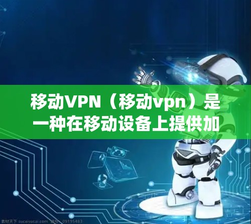 移动VPN（移动vpn）是一种在移动设备上提供加密VPN服务的网络解决方案。它类似于普通VPN，通过互联网提供加密连接，从而允许用户访问不同地区的网站。以下是关于移动VPN的详细概述