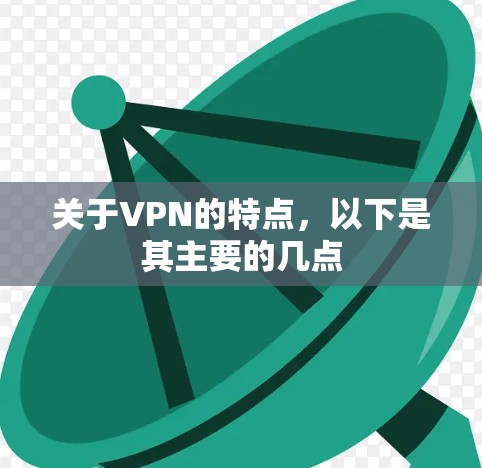 关于VPN的特点，以下是其主要的几点