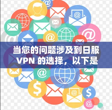 当您的问题涉及到日服 VPN 的选择，以下是一些详细的分析和建议