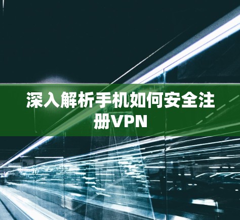 深入解析手机如何安全注册VPN