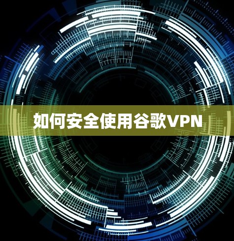 如何安全使用谷歌VPN