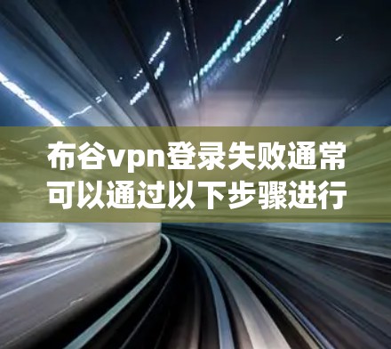 布谷vpn登录失败通常可以通过以下步骤进行解决