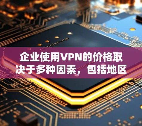 企业使用VPN的价格取决于多种因素，包括地区的费用结构、VPN 提供服务的类型（如点对点、端到端）以及企业的具体需求（如设备数量、安全性和稳定性要求）以下是一些常见的价格区间和选择建议