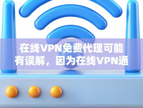 在线VPN免费代理可能有误解，因为在线VPN通常是指通过协议连接到外部网络，而不是免费代理。以下是一些信息和建议