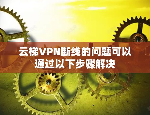 云梯VPN断线的问题可以通过以下步骤解决