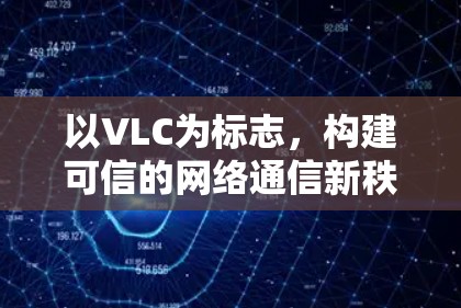 以VLC为标志，构建可信的网络通信新秩序