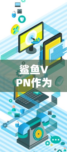 鲨鱼VPN作为一个可能的水族药物或实验药物，其好用需要从多个角度进行综合评估，包括其研究背景、生产质量、市场接受度、潜在风险以及法律和社会责任等方面。以下是对鲨鱼VPN的详细分析