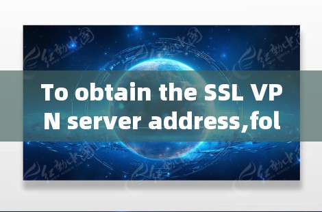 To obtain the SSL VPN server address,follow these organized steps: