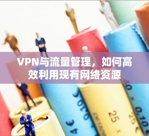 VPN与流量管理，如何高效利用现有网络资源
