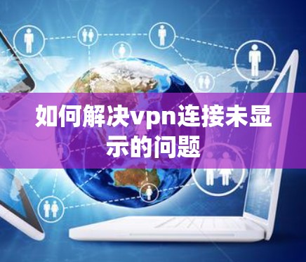 如何解决vpn连接未显示的问题