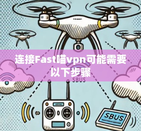 连接Fast喵vpn可能需要以下步骤
