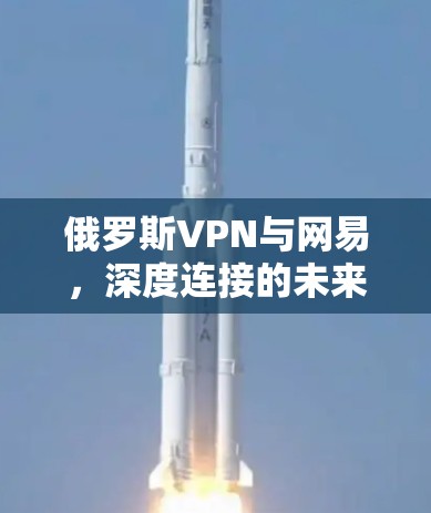 俄罗斯VPN与网易，深度连接的未来