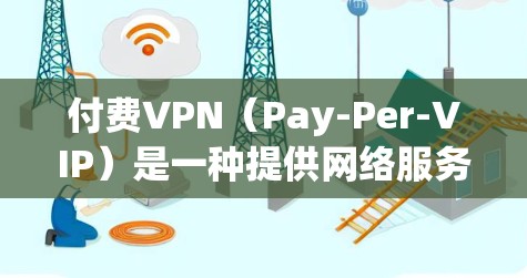 付费VPN（Pay-Per-VIP）是一种提供网络服务的协议，用户根据服务量选择是否付费。虽然它的价格结构可能看起来便宜，但实际好处却非常显著。以下是一些付费VPN的显著好处