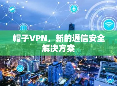 帽子VPN，新的通信安全解决方案