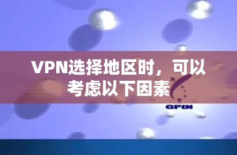 VPN选择地区时，可以考虑以下因素