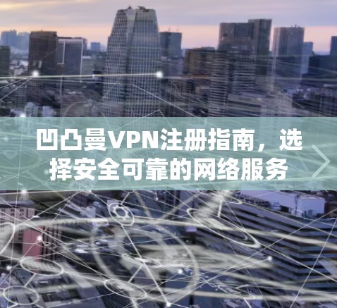 凹凸曼VPN注册指南，选择安全可靠的网络服务