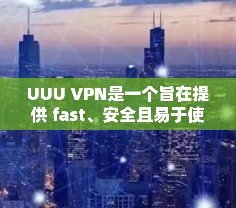 UUU VPN是一个旨在提供 fast、安全且易于使用的VPN服务的软件或工具。它可以用于连接到互联网，同时保护数据的安全性
