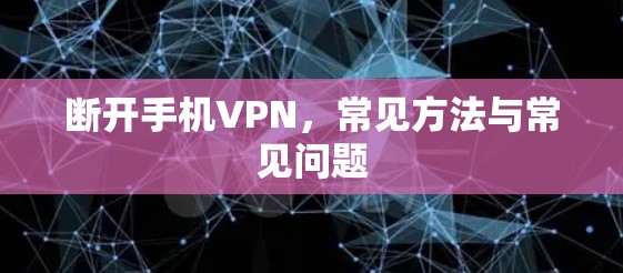 断开手机VPN，常见方法与常见问题