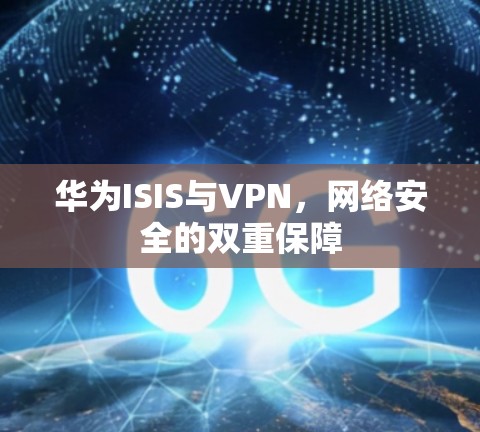华为ISIS与VPN，网络安全的双重保障