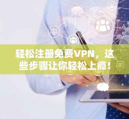 轻松注册免费VPN，这些步骤让你轻松上瘾！