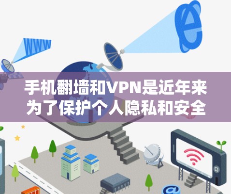 手机翻墙和VPN是近年来为了保护个人隐私和安全而发展起来的网络服务。以下是对手机翻墙的详细介绍