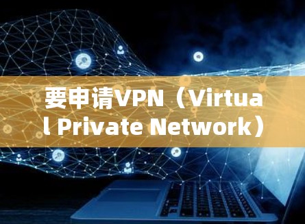 要申请VPN（Virtual Private Network）通常需要在苹果设备上使用特定的软件或服务来完成。以下是步骤说明