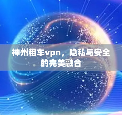 神州租车vpn，隐私与安全的完美融合