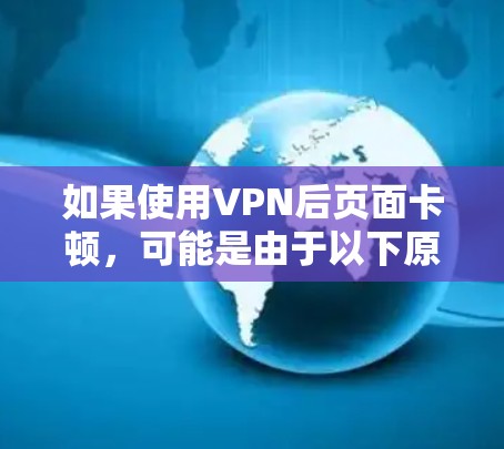 如果使用VPN后页面卡顿，可能是由于以下原因导致的