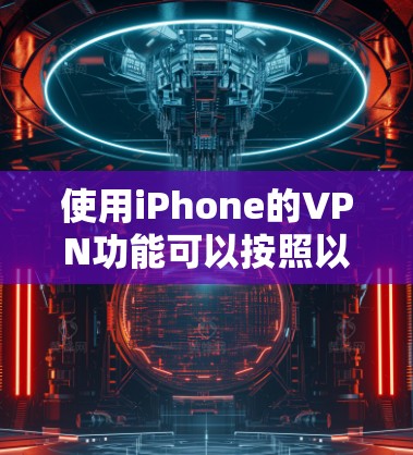 使用iPhone的VPN功能可以按照以下步骤进行