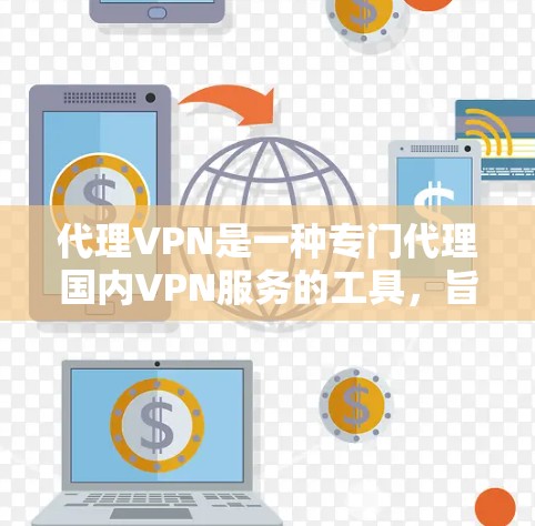 代理VPN是一种专门代理国内VPN服务的工具，旨在让用户在使用国内 VPN 提供的流量和功能时，能够更方便地管理自己的流量和安全。以下是代理VPN的详细介绍