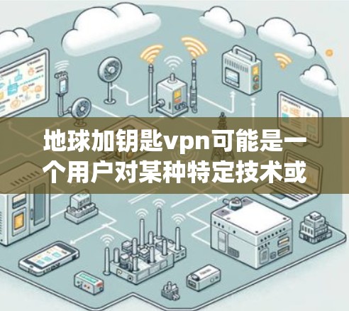 地球加钥匙vpn可能是一个用户对某种特定技术或概念的表述，但需要更多的上下文来明确其具体含义。以下是几种可能的解释