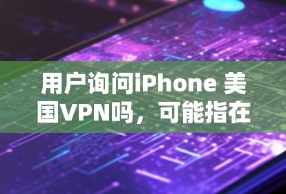 用户询问iPhone 美国VPN吗，可能指在iPhone上使用美国VPN服务。以下是分步骤的建议