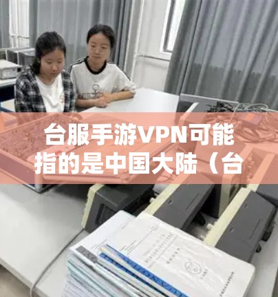 台服手游VPN可能指的是中国大陆（台湾地区）的手机游戏，尤其是那些带有VPN功能的服务器或游戏。VPN通常用于连接不同服务器或游戏，以获得资源或控制游戏的机制