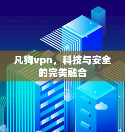 凡狗vpn，科技与安全的完美融合