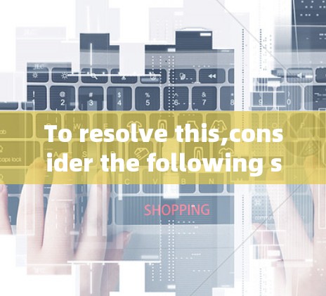 To resolve this,consider the following steps: