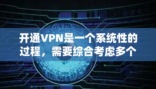 开通VPN是一个系统性的过程，需要综合考虑多个因素来确保安全和有效。以下是一个清晰的步骤指南，帮助您成功开通VPN