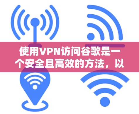 使用VPN访问谷歌是一个安全且高效的方法，以下是详细的步骤指南