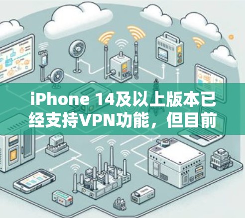 iPhone 14及以上版本已经支持VPN功能，但目前没有专门的VPN应用。以下是几种常用的VPN工具和方法，供您参考
