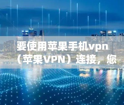 要使用苹果手机vpn（苹果VPN）连接，您可以按照以下步骤进行操作