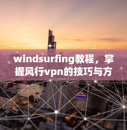 windsurfing教程，掌握风行vpn的技巧与方法