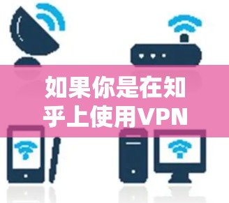 如果你是在知乎上使用VPN，可能需要通过以下步骤来实现