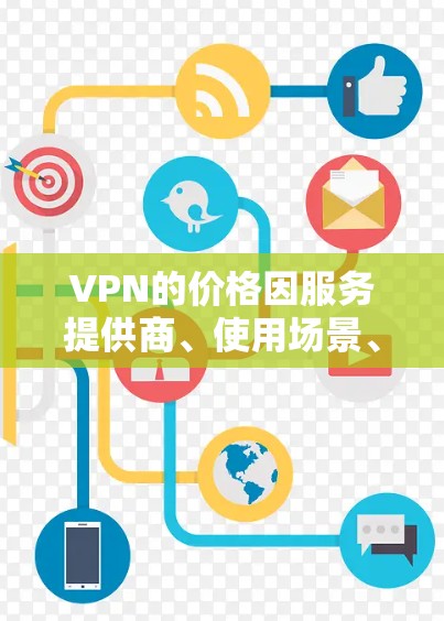 VPN的价格因服务提供商、使用场景、用户个人情况以及网络环境等因素而异，以下是一些常见的VPN价格范围和考虑因素