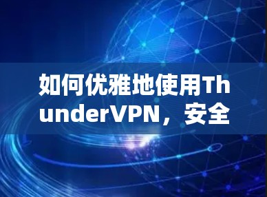 如何优雅地使用ThunderVPN，安全与高效