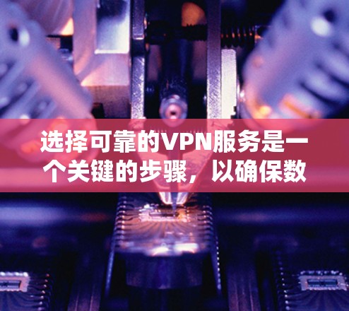 选择可靠的VPN服务是一个关键的步骤，以确保数据的安全性和隐私性。以下是一些综合考虑因素和步骤，帮助您更好地选择适合自己的VPN